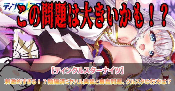 刺激的すぎる！？陰陽師ミヤハル実装と審査問題、クルスタの行方は？【ティンクルスターナイツ】」